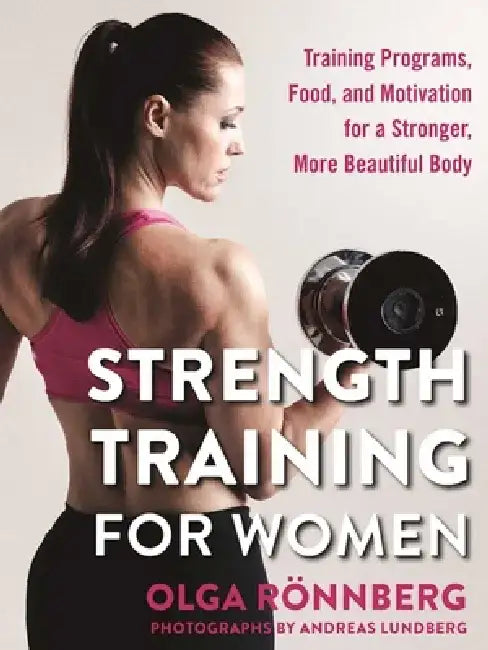Strength Training for Women: Training Programs, Food, and Motivation for a Stronger, More Beautiful Body by Olga Rönnberg