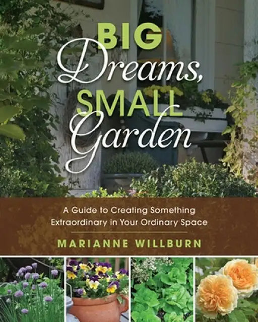 Big Dreams, Small Garden: A Guide to Creating Something Extraordinary in Your Ordinary Space by Marianne Willburn