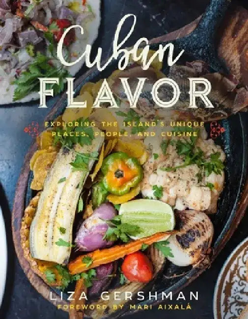 Cuban Flavor: Exploring the Island's Unique Places, People, and Cuisine by Liza Gershman