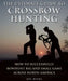 The Ultimate Guide to Crossbow Hunting: How to Successfully Bowhunt Big and Small Game Across North America by Joe Byers