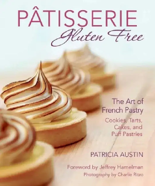 Pâtisserie Gluten Free: The Art of French Pastry: Cookies, Tarts, Cakes, and Puff Pastries by Patricia Austin