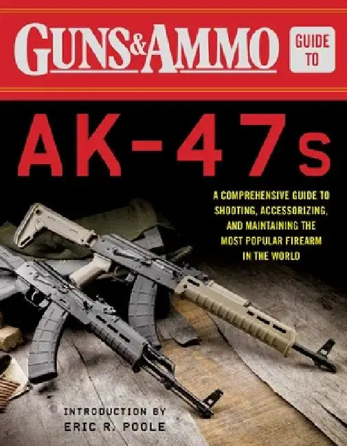 Guns & Ammo Guide to Ak-47s: A Comprehensive Guide to Shooting, Accessorizing, and Maintaining the Most Popular Firearm in the World by Editors of Guns & Ammo