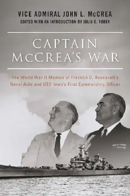 Captain McCrea's War: The World War II Memoir of Franklin D. Roosevelt's Naval Aide and USS Iowa's First Commanding Officer by John L. McCrea