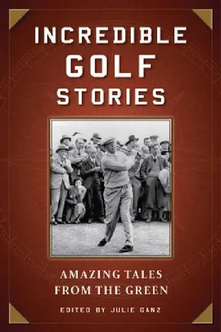 Incredible Golf Stories: Amazing Tales from the Green by Julie Ganz