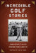 Incredible Golf Stories: Amazing Tales from the Green by Julie Ganz