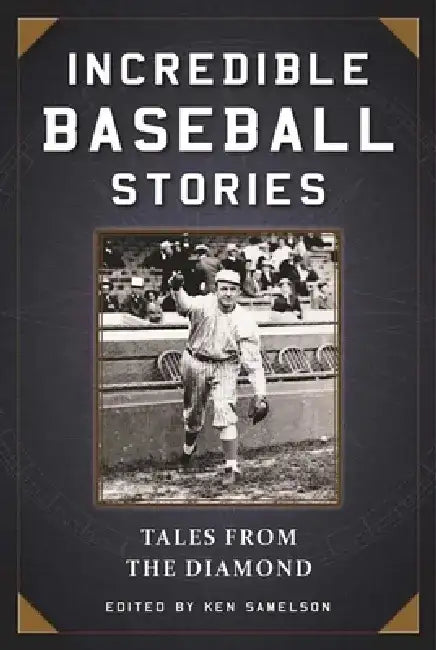 Incredible Baseball Stories: Amazing Tales from the Diamond by Ken Samelson