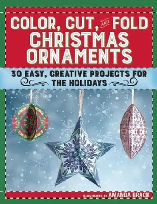 Color, Cut, and Fold Christmas Ornaments: 30 Easy, Creative Projects for the Holidays by Amanda Brack