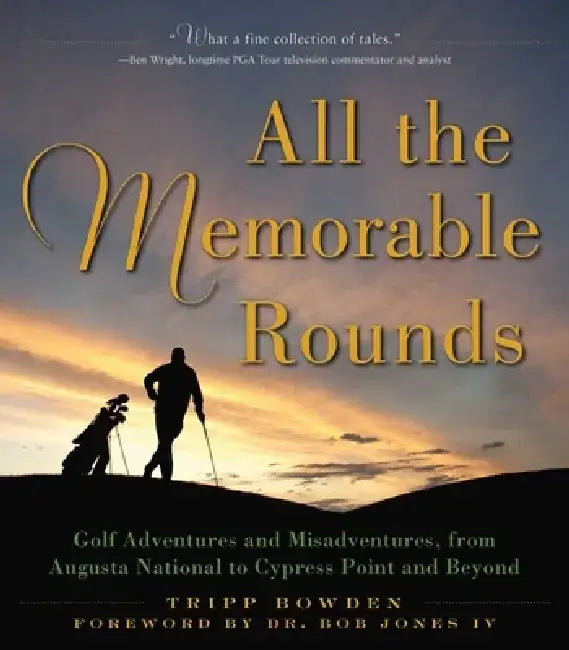 All the Memorable Rounds: Golf Adventures and Misadventures, from Augusta National to Cypress Point and Beyond by Tripp Bowden