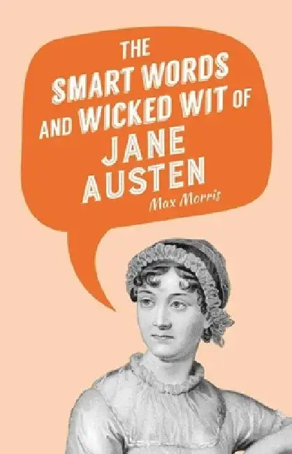 The Smart Words and Wicked Wit of Jane Austen by Max Morris