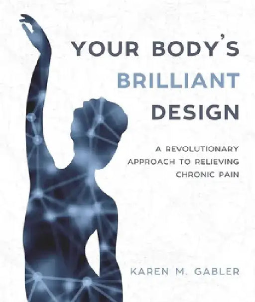 Your Body's Brilliant Design: A Revolutionary Approach to Relieving Chronic Pain by Karen M. Gabler
