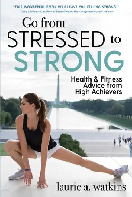 Go from Stressed to Strong: Health and Fitness Advice from High Achievers by Laurie A. Watkins