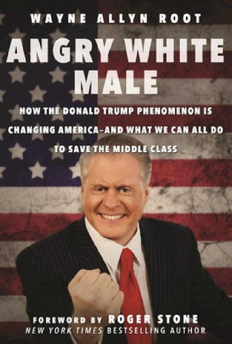 Angry White Male: How the Donald Trump Phenomenon Is Changing America--And What We Can All Do to Save the Middle Class by Wayne Allyn Root