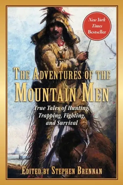 The Adventures of the Mountain Men: True Tales of Hunting, Trapping, Fighting, Adventure, and Survival by Stephen Brennan