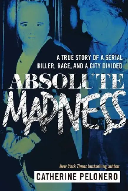 Absolute Madness: A True Story of a Serial Killer, Race, and a City Divided by Catherine Pelonero