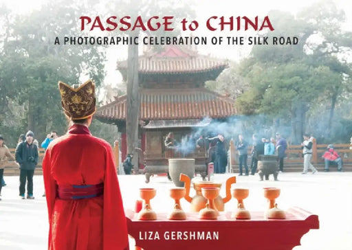 Passage to China: A Photographic Celebration of the Silk Road by Liza Gershman, Liza Gershman