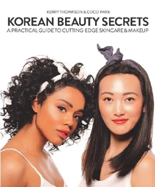 Korean Beauty Secrets: A Practical Guide to Cutting-Edge Skincare & Makeup by Kerry Thompson