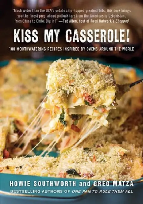 Kiss My Casserole!: 100 Mouthwatering Recipes Inspired by Ovens Around the World by Howie Southworth, Greg Matza