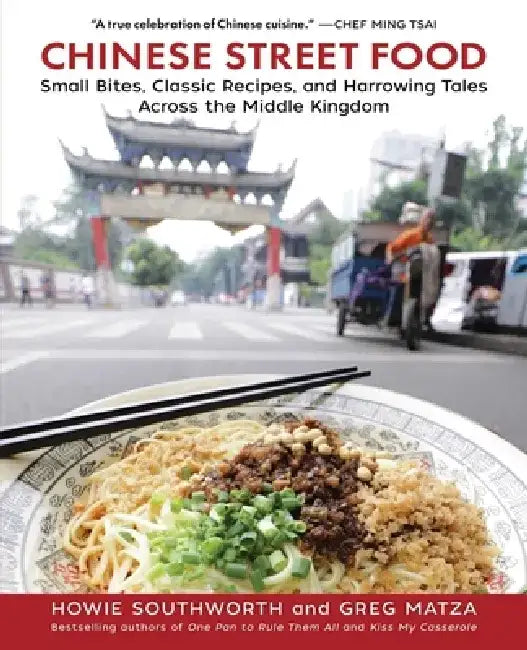 Chinese Street Food: Small Bites, Classic Recipes, and Harrowing Tales Across the Middle Kingdom by Howie Southworth