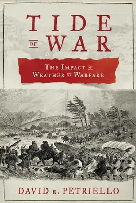 Tide of War: The Impact of Weather on Warfare by David R. Petriello