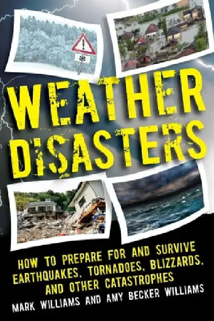 Weather Disasters: How to Prepare for and Survive Earthquakes, Tornadoes, Blizzards, and Other Catastrophes by Mark D. Williams