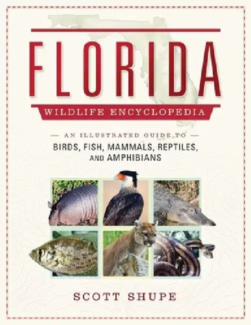 The Florida Wildlife Encyclopedia: An Illustrated Guide to Birds, Fish, Mammals, Reptiles, and Amphibians by Scott Shupe