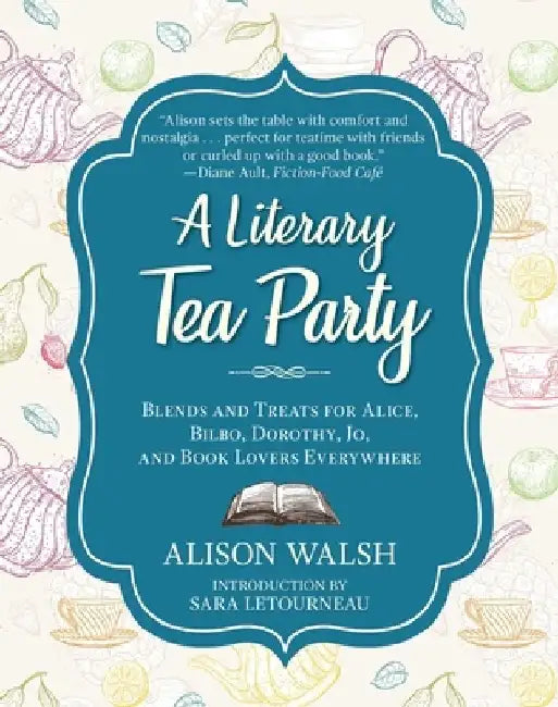 A Literary Tea Party: Blends and Treats for Alice, Bilbo, Dorothy, Jo, and Book Lovers Everywhere by Alison Walsh