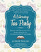 A Literary Tea Party: Blends and Treats for Alice, Bilbo, Dorothy, Jo, and Book Lovers Everywhere by Alison Walsh