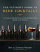 The Ultimate Guide to Beer Cocktails: 50 Creative Recipes for Combining Beer and Booze by Jon Yeager
