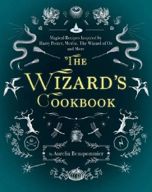 The Wizard's Cookbook: Magical Recipes Inspired by Harry Potter, Merlin, the Wizard of Oz, and More by Beaupommier