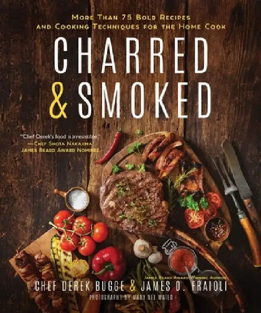 Charred & Smoked: More Than 75 Bold Recipes and Cooking Techniques for the Home Cook by James O. Fraioli