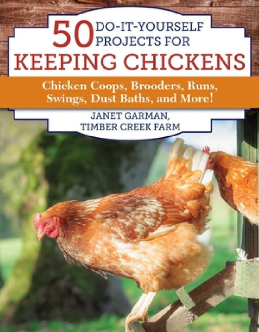 50 Do-It-Yourself Projects for Keeping Chickens: Chicken Coops, Brooders, Runs, Swings, Dust Baths, and More! by Janet Garman
