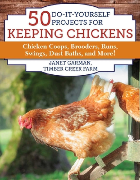 50 Do-It-Yourself Projects for Keeping Chickens: Chicken Coops, Brooders, Runs, Swings, Dust Baths, and More! by Janet Garman