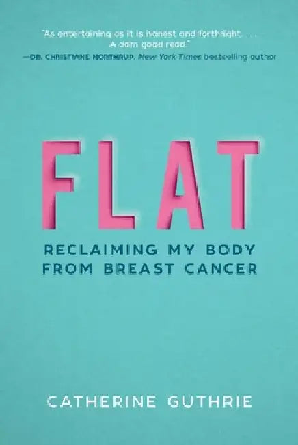 Flat: Reclaiming My Body from Breast Cancer by Catherine Guthrie