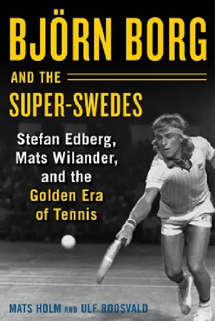 When Sweden Dominated Tennis: Bjarn Borg, Stefan Edberg, and Mats Wilander, and How They Became a Major Force on the Court