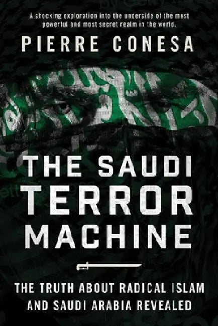 The Saudi Terror Machine: The Truth about Radical Islam and Saudi Arabia Revealed by Pierre Conesa