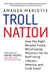 Troll Nation: How the Right Became Trump-Worshipping Monsters Set on Rat-F*cking Liberals, America, and Truth Itself by Amanda Marcotte