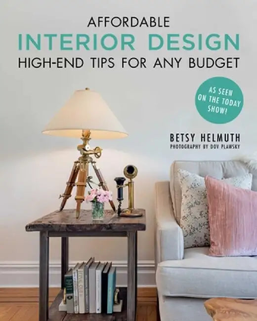 Affordable Interior Design: High-End Tips for Any Budget by Betsy Helmuth