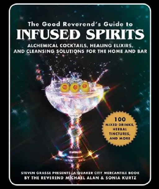 The Good Reverend's Guide to Infused Spirits: Alchemical Cocktails, Healing Elixirs, and Cleansing Solutions for the Home and Bar by Michael Alan