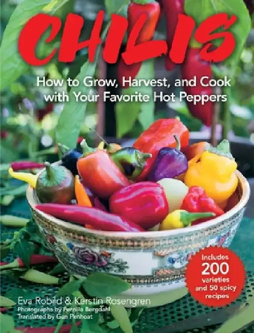 Chilis: How to Grow, Harvest, and Cook with Your Favorite Hot Peppers, with 200 Varieties and 50 Spicy Recipes by Eva Robild