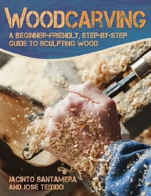 Woodcarving: A Beginner-Friendly, Step-By-Step Guide to Sculpting Wood by José Teixido