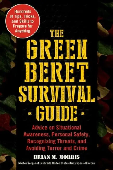 The Green Beret Survival Guide: Advice on Situational Awareness, Personal Safety, Recognizing Threats, and Avoiding Terror and Crime by Brian Morris