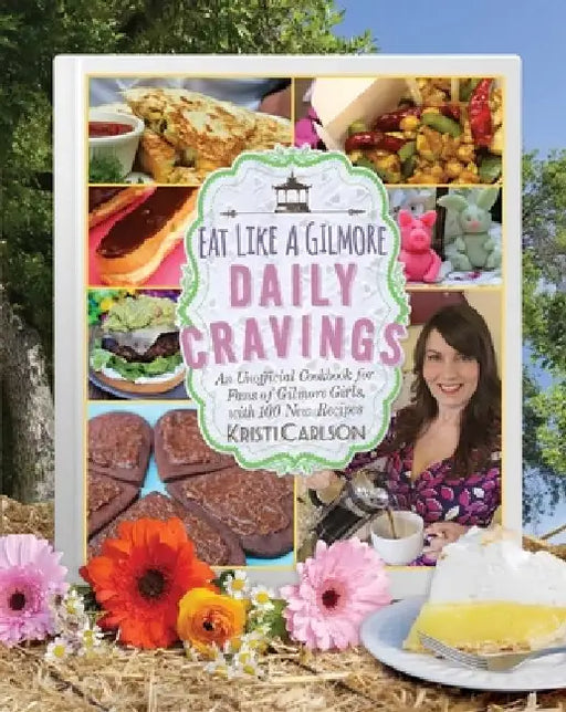 Eat Like a Gilmore: Daily Cravings: An Unofficial Cookbook for Fans of Gilmore Girls, with 100 New Recipes by Kristi Carlson