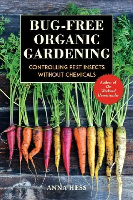 Bug-Free Organic Gardening: Controlling Pest Insects Without Chemicals by Anna Hess