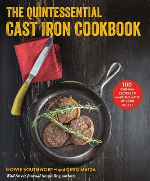 The Quintessential Cast Iron Cookbook: 100 One-Pan Recipes to Make the Most of Your Skillet by Howie Southworth