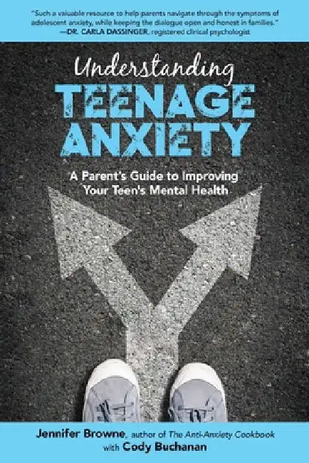 Understanding Teenage Anxiety: A Parent's Guide to Improving Your Teen's Mental Health by Jennifer Browne