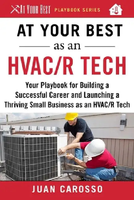 At Your Best as an HVAC/R Tech: Your Playbook for Building a Successful Career and Launching a Thriving Small Business as an HVAC/R Technician by Juan Carosso