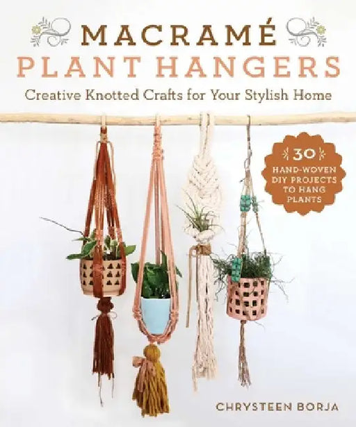Macramé Plant Hangers: Creative Knotted Crafts for Your Stylish Home by Chrysteen Borja