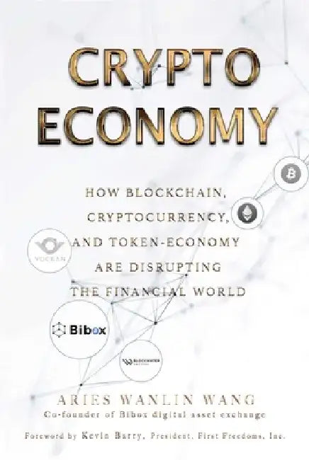 Crypto Economy: How Blockchain, Cryptocurrency, and Token-Economy Are Disrupting the Financial World by Aries Wanlin Wang