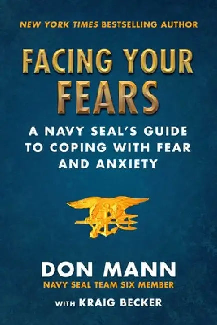 Facing Your Fears: A Navy Seal's Guide to Coping with Fear and Anxiety by Don Mann