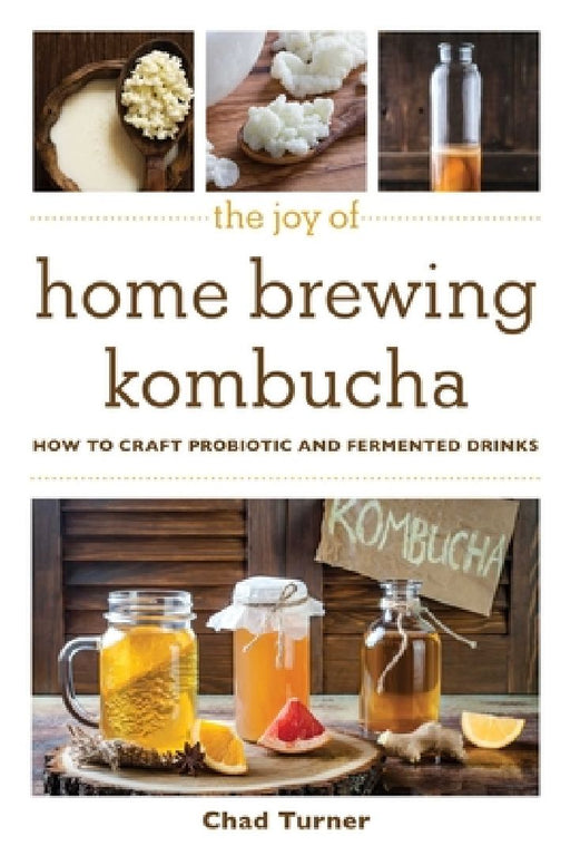 The Joy of Home Brewing Kombucha: How to Craft Probiotic and Fermented Drinks by Chad Turner